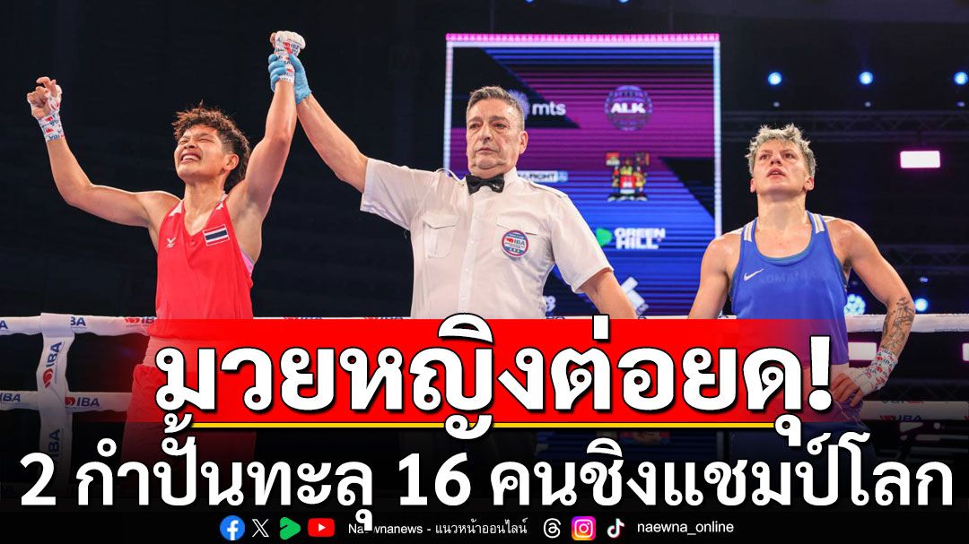 มวยหญิงต่อยดุ! 2 กำปั้นทะลุ 16 คนชิงแชมป์โลก