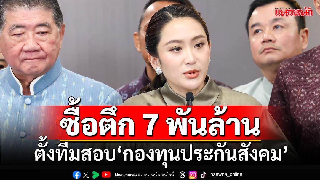 ‘นายกฯ’เผย‘มท.’ตั้งทีมตรวจสอบ‘กองทุนประกันสังคม’ซื้อตึก 7 พันล้าน ยันต้องโปร่งใส