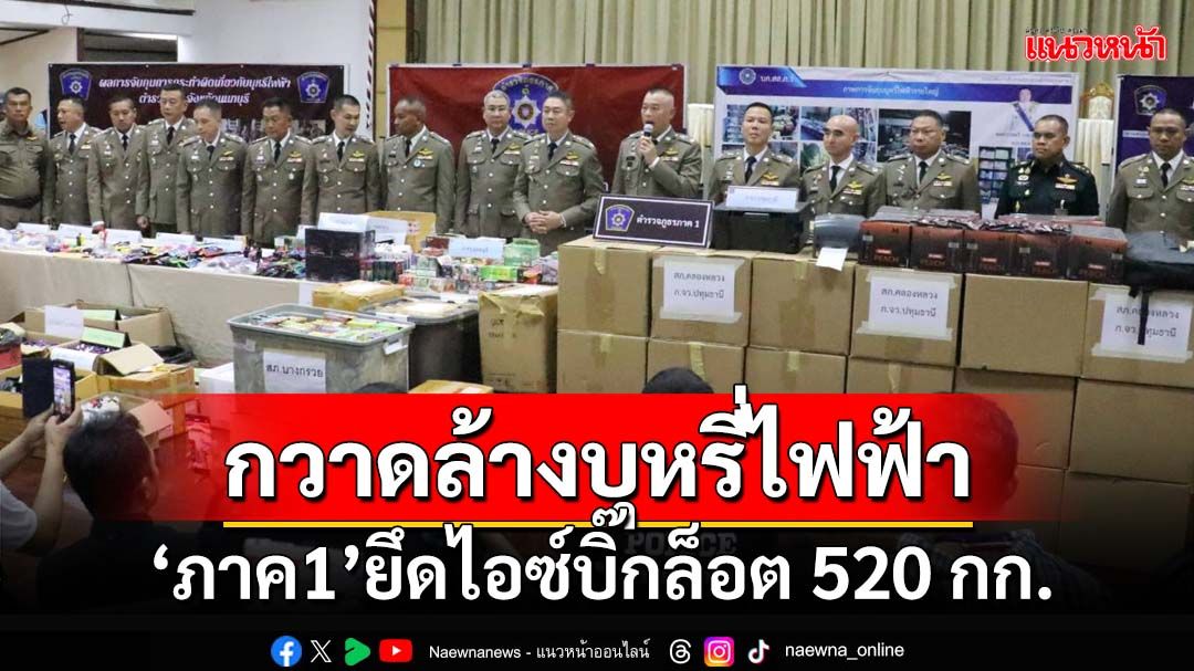 ‘ตำรวจภูธรภาค1’กวาดล้างบุหรี่ไฟฟ้า-ยึดไอซ์บิ๊กล็อต 520 กก.