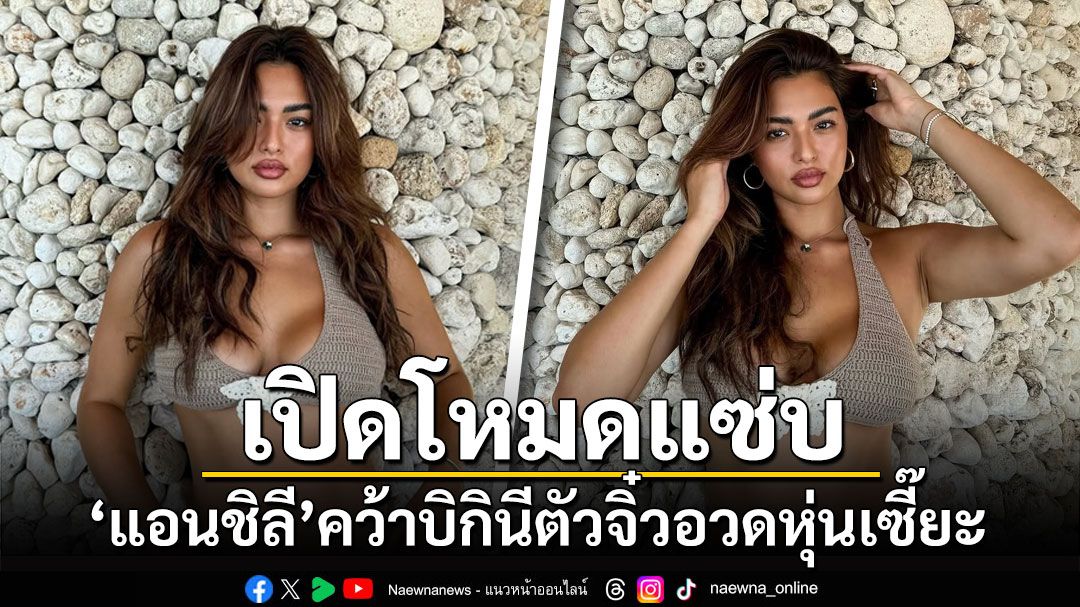 'แอนชิลี'คว้าบิกินีตัวจิ๋ว อวดหุ่นเซี๊ยะเปิดโหมดแซ่บ