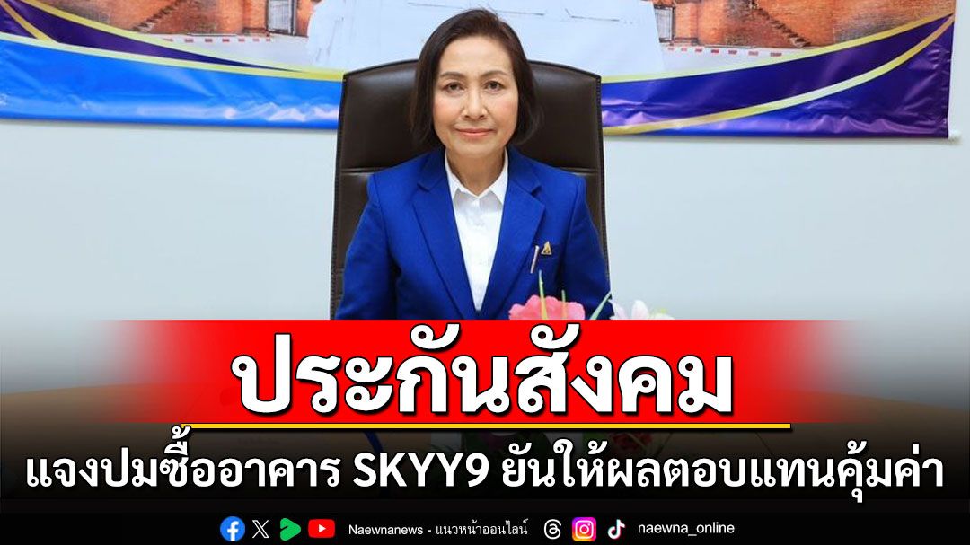 สปส.แจงปมซื้ออาคาร SKYY9 ยันให้ผลตอบแทนกับผู้ประกันตนที่คุ้มค่าในระยะยาว