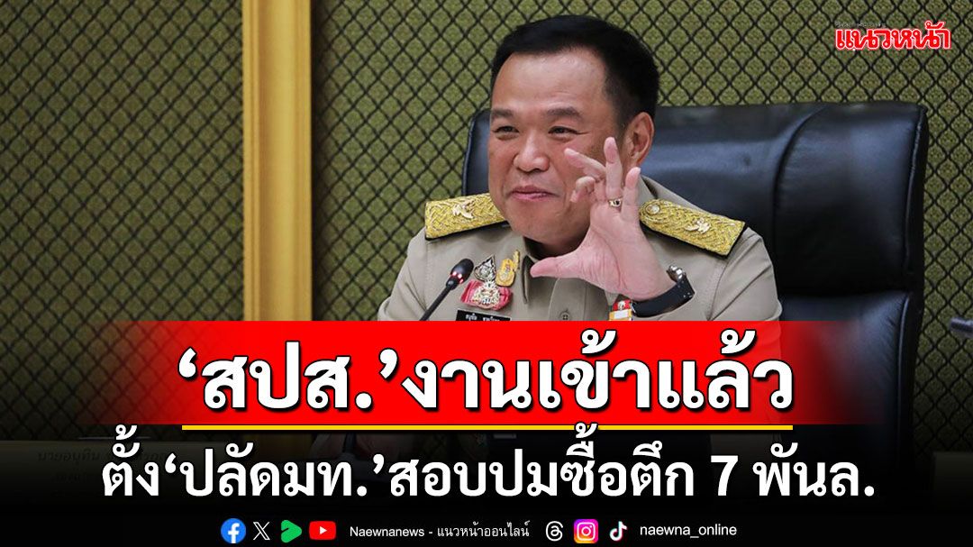 'อนุทิน'เด้งรับลูกทันควัน ตั้ง'ปลัด มท.'สอบปมร้อน'สปส.'ทุ่มเงินซื้อตึก 7 พันล้าน