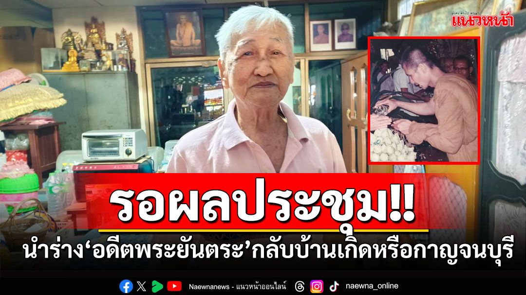 ปธ.สำนักวัดป่าสุญญตาราม เผยรอประชุมร่วมกับญาตินำร่าง'อดีตพระยันตระ'กลับบ้านเกิดหรือกาญจนบุรี