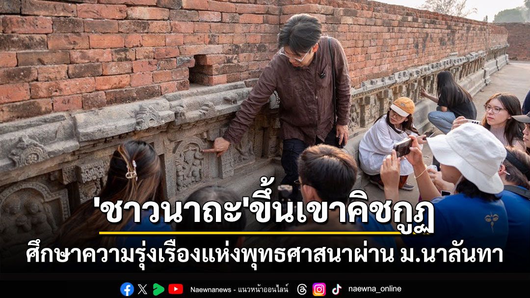 พา'ชาวนาถะ'ขึ้นเขาคิชกูฏศึกษาความรุ่งเรืองแห่งพุทธศาสนาผ่านมหาวิทยาลัยนาลันทา