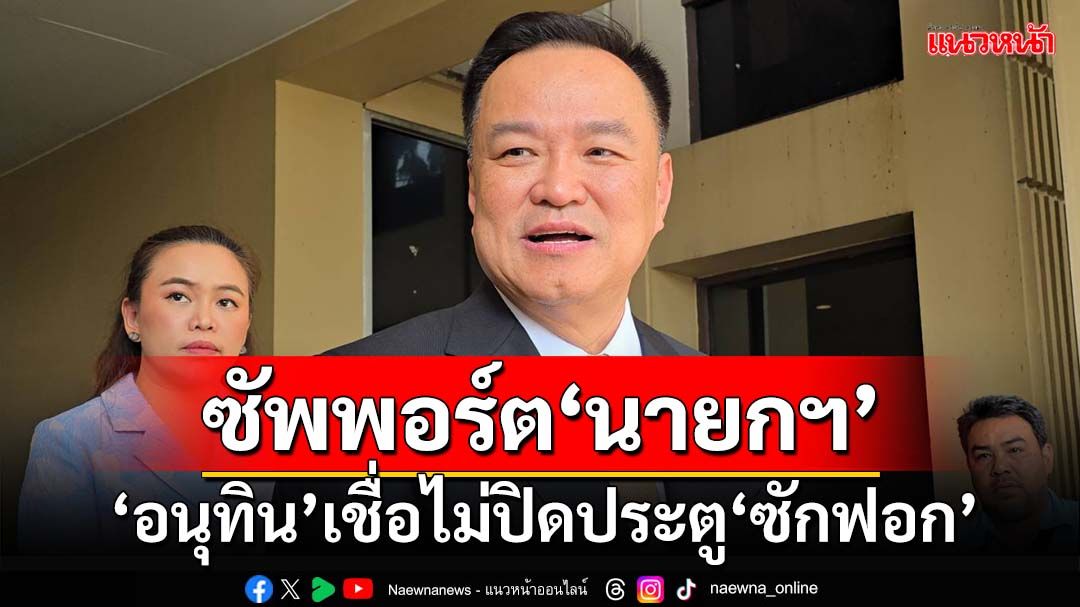 ‘อนุทิน’เชื่อไม่ถึงขั้นปิดประตู‘ซักฟอก’ สั่งทุกกระทรวงเตรียมข้อมูลซัพพอร์ต‘นายกฯ’