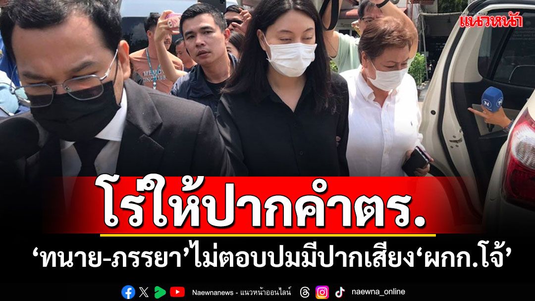 'ภรรยา-แม่ยาย-ทนาย'ผู้กำกับโจ้ โร่ให้ปากคำ ไม่ตอบปมมีปากเสียงกันตอนมาเยี่ยม