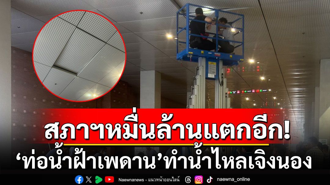 สภาฯหมื่นล้านแตกอีก! รอบนี้ ‘ท่อน้ำฝ้าเพดาน’  น้ำไหลเจิ่งนองถึงอาคารจอดรถใต้ดินบี 1