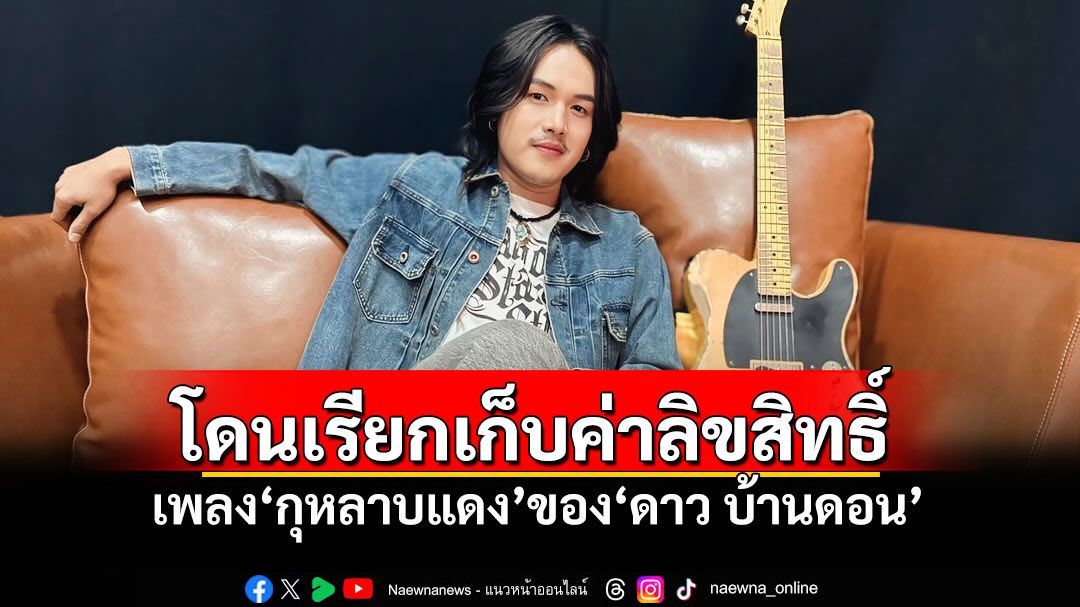 'ลำเพลิน วงศกร'โดนเรียกเก็บค่าลิขสิทธิ์ เพลง'กุหลาบแดง'ของ'ดาว บ้านดอน'