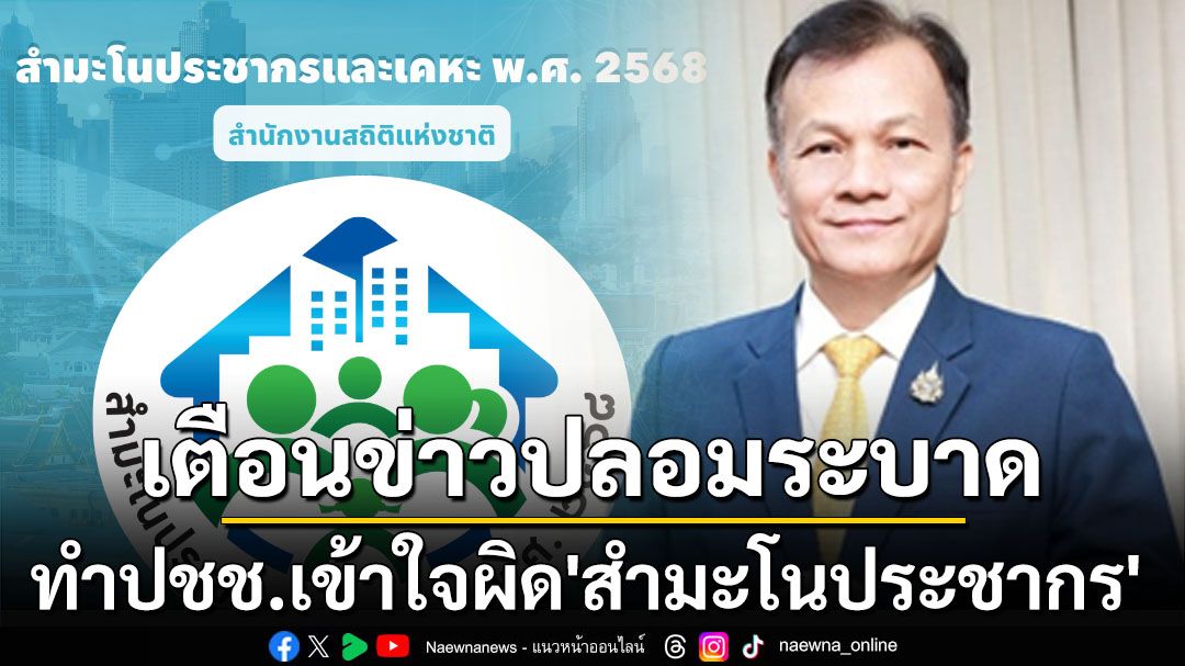 ‘สำนักงานสถิติแห่งชาติ’เตือนข่าวปลอมระบาด ทำปชช.เข้าใจผิดโครงการ‘สำมะโนประชากร’