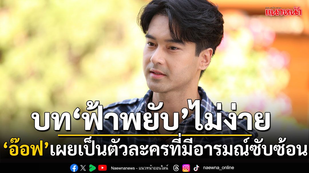 ‘อ๊อฟ’ เผยรับบทใน ‘ฟ้าพยับ’ ไม่ง่าย การทำงานกับ ‘เข้ม-เหม่เหม’ สุดลงตัว