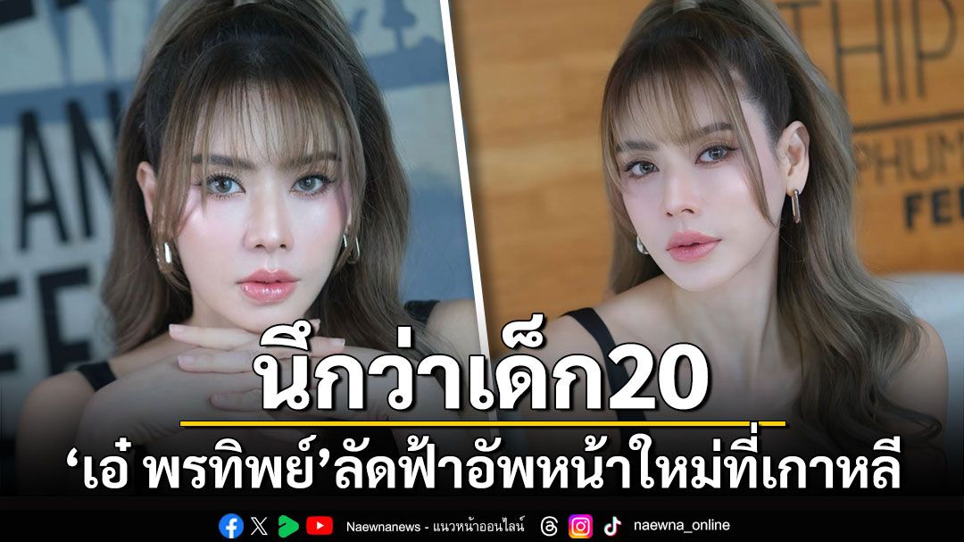 นึกว่าเด็ก20! 'เอ๋ พรทิพย์'ลัดฟ้าอัพหน้าที่เกาหลี เผยลุคใหม่ในวัย44กะรัต