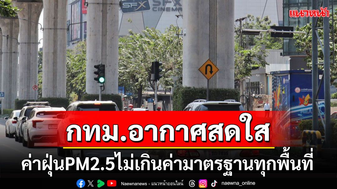 หายใจได้เต็มปอด! กรุงเทพอากาศสดใส ค่าฝุ่นPM2.5ไม่เกินค่ามาตรฐานทุกพื้นที่