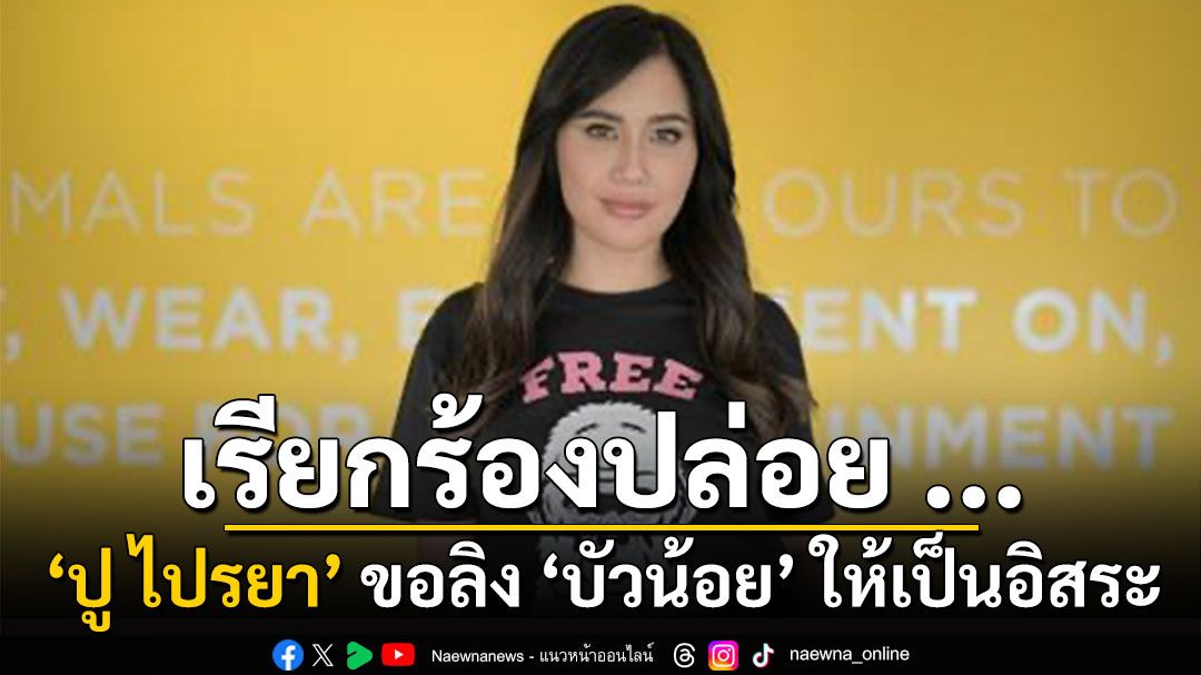 ‘ปู ไปรยา ลุนด์เบิร์ก’ เรียกร้องอิสรภาพให้ลิงกอริลล่า ‘บัวน้อย’