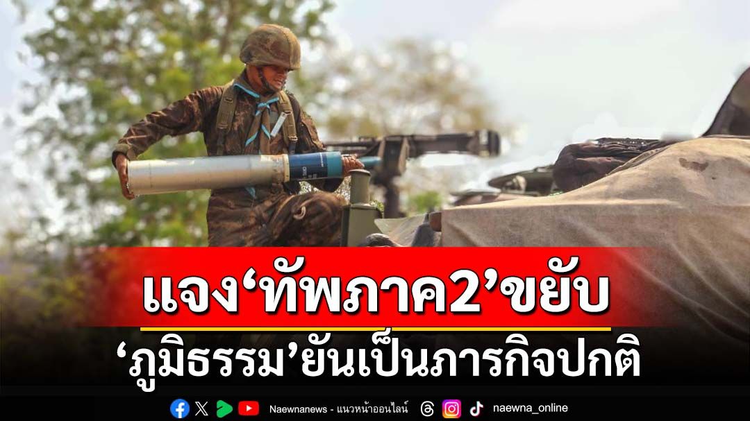 ‘ภูมิธรรม’ปัดตอบ‘กองทัพภาคที่2’ขยับตามชายแดน ยันภารกิจปกติ