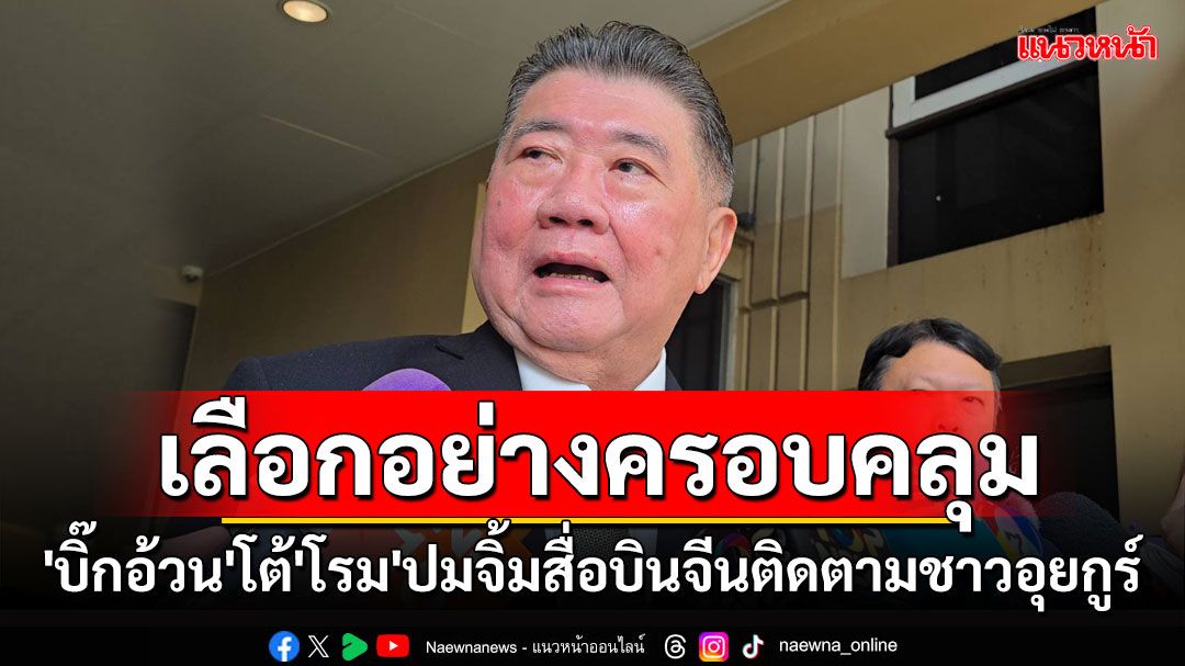 'ภูมิธรรม'โต้'โรม'ปมจิ้มสื่อบินจีนติดตามชาวอุยกูร์ แจงเลือกอย่างครอบคลุม