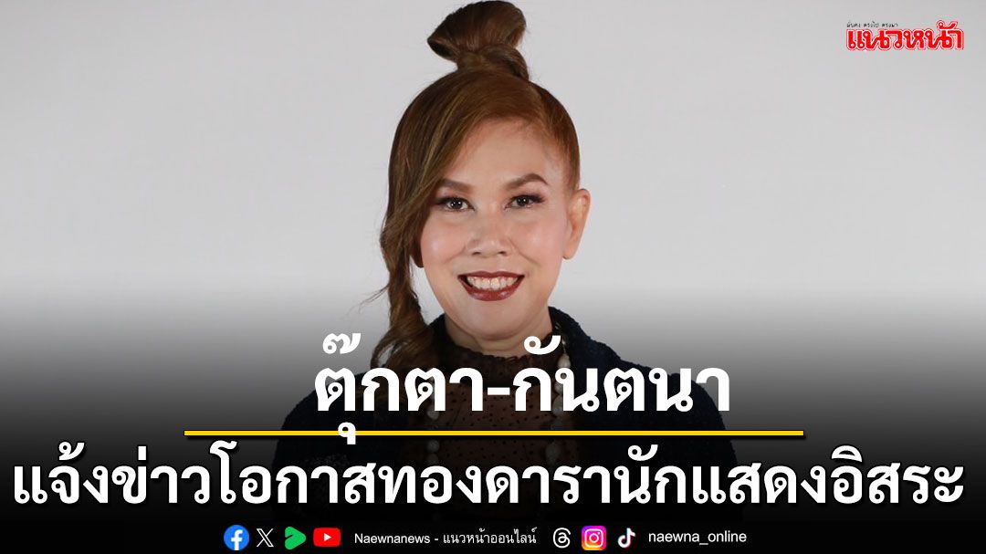 'ตุ๊กตา-กันตนา'ฝากแจ้งข่าวสำหรับดารานักแสดงอิสระที่สนใจร่วมงาน