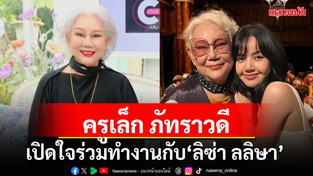 'ครูเล็ก ภัทราวดี'เปิดใจได้ร่วมทำงานกับ 'ลิซ่า ลลิษา'พร้อมเล่ามุมน่ารักน่าเอ็นดู