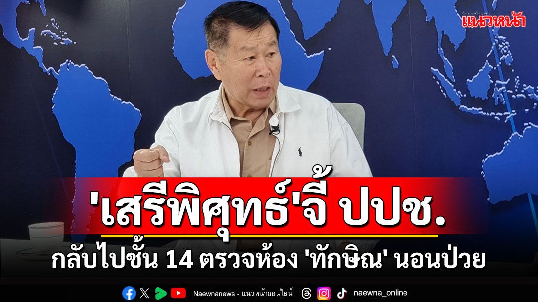 'เสรีพิศุทธ์'จี้ ปปช.กลับไปชั้น 14 รพ.ตำรวจอีกรอบ ชี้ยังไม่ได้ตรวจห้อง'ทักษิณ'นอนป่วย