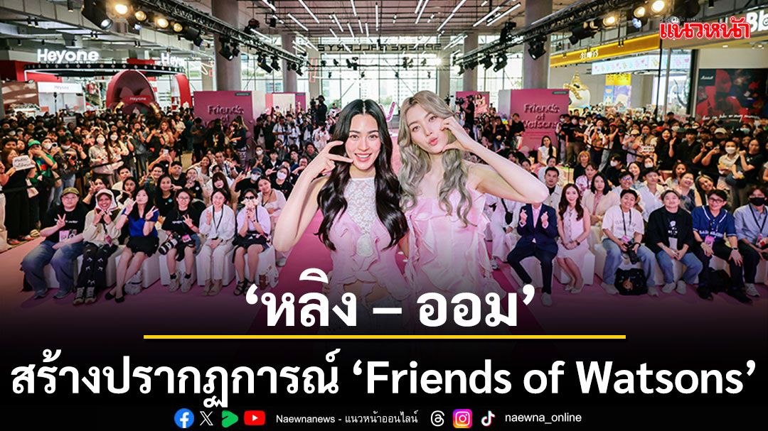 'วัตสัน ประเทศไทย'สร้างปรากฏการณ์'Friends of Watsons'ดึงพลังเจ้าความรักของ'หลิง – ออม'