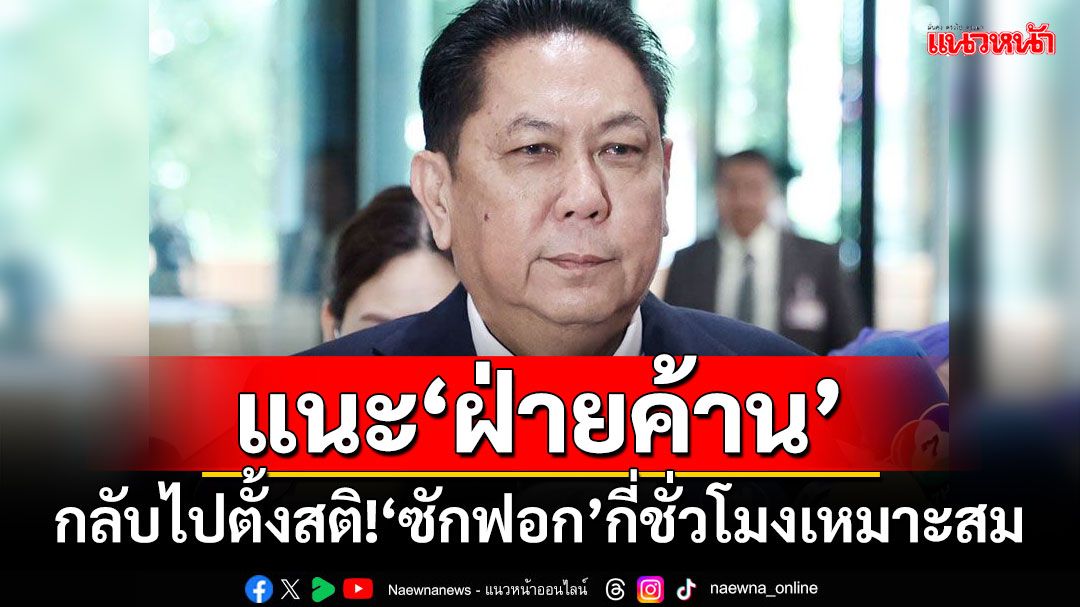 ‘ปธ.วิปรัฐบาล’แนะ‘ฝ่ายค้าน’ กลับไปตั้งสติ​!จ้อ‘ศึกซักฟอก’กี่ชั่วโมงเหมาะสม