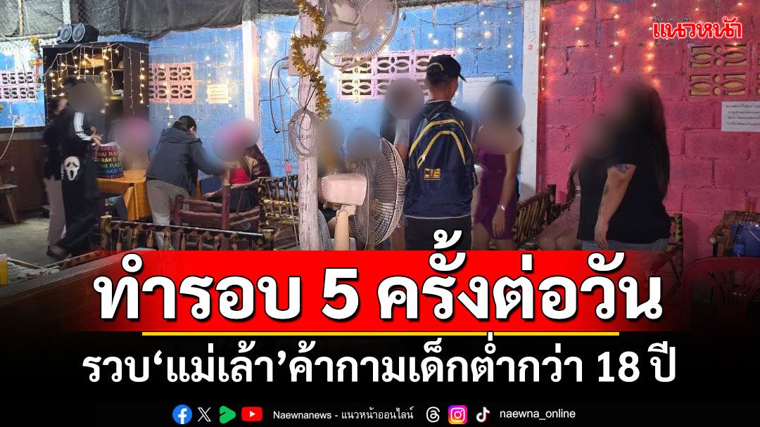 ทำรอบ 5 ครั้งต่อวัน! รวบ'แม่เล้า'ค้ากามเด็กต่ำกว่า 18 ปี