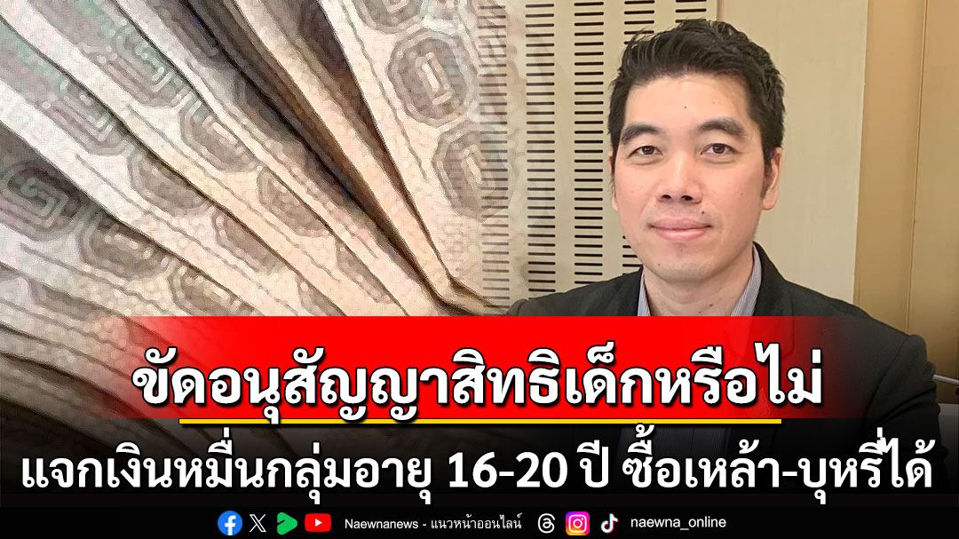 เตือนแจกเงินหมื่นกลุ่มอายุ 16-20 ปี ซื้อเหล้า-บุหรี่ได้ ขัดอนุสัญญาว่าด้วยสิทธิเด็กหรือไม่?