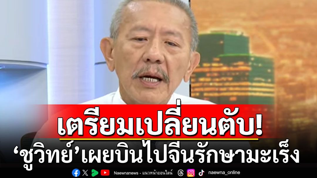 'ชูวิทย์'เผยเตรียมบินไปจีนเปลี่ยนตับ เร่งลดขนาดมะเร็งเหลือต่ำกว่า 5 ซม.