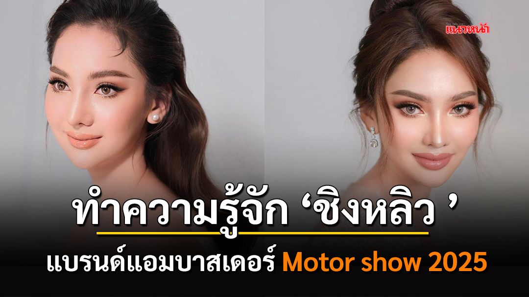 ทำความรู้จัก ‘ชิงหลิว ’ แบรนด์แอมบาสเดอร์ Motor show 2025