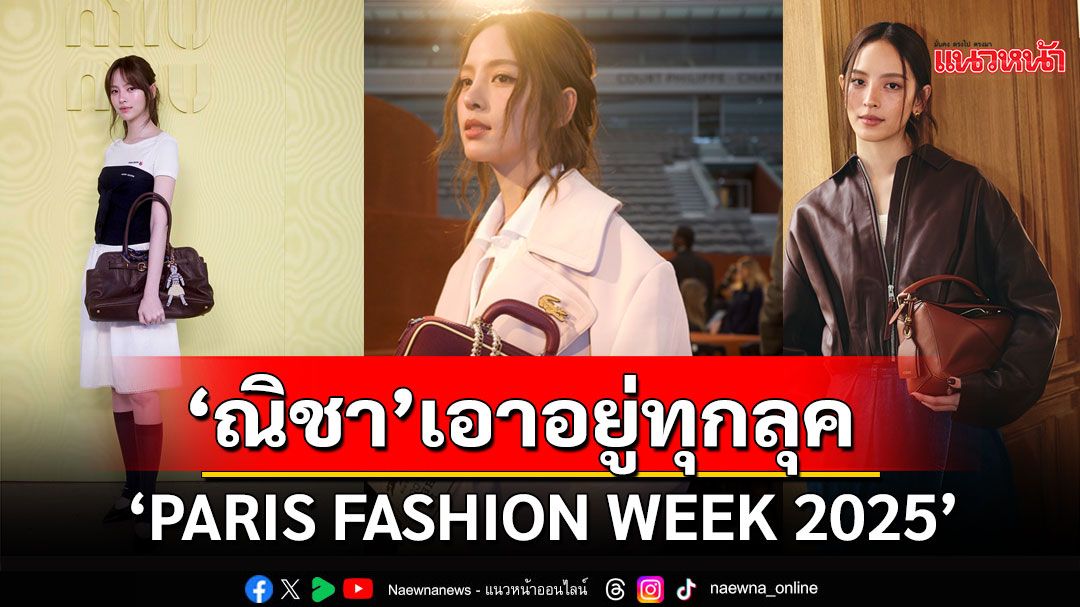 สะกดทุกสายตา'ณิชา-ณัฏฐณิชา'เอาอยู่ทุกลุคเดินเกมแรงตลอด'PARIS FASHION WEEK 2025'