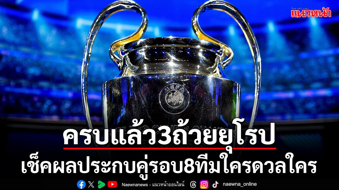 ครบแล้ว3ถ้วยยุโรป!ผลประกบคู่รอบ8ทีมใครดวลใคร