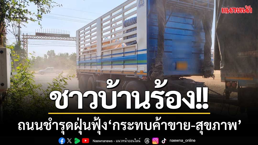 ชาวบ้าน-ร้านค้าร้อง ‘ถนนชำรุด’ รถวิ่งผ่านฝุ่นฟุ้งกระจาย ‘กระทบค้าขาย-สุขภาพ’