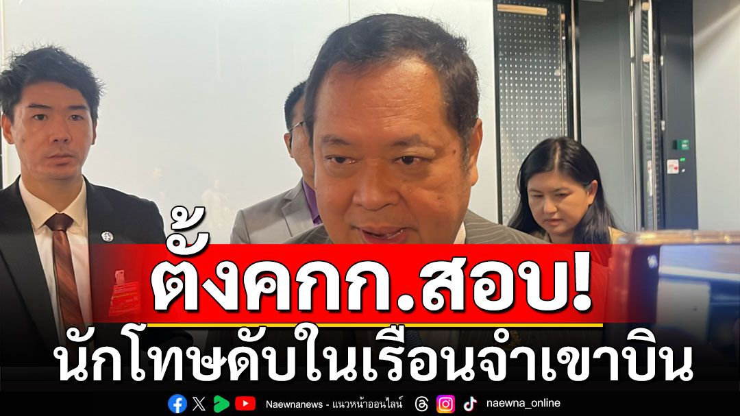 'ทวี'ตั้ง คกก.สอบปมนักโทษดับในเรือนจำเขาบิน รับต้องทำ 'แบบสำรวจ' ถามผู้ต้องขัง