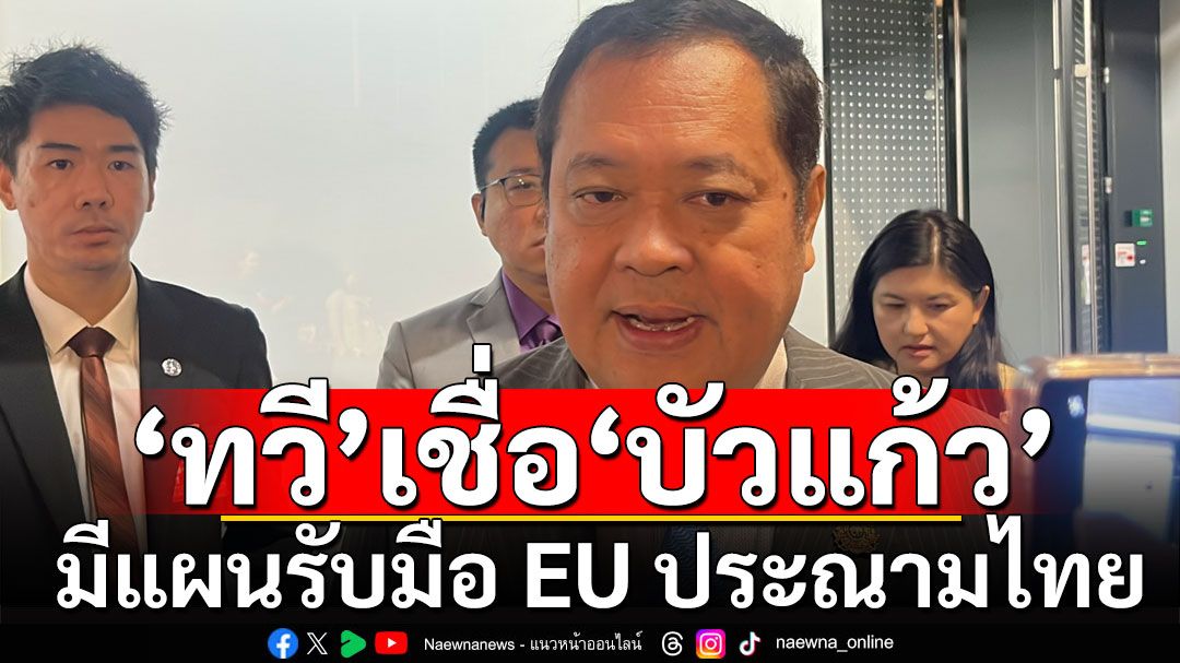 'ทวี' เชื่อ 'บัวแก้ว' มีแผนรับมือ EU ประณาม 'ไทย' ส่ง 'อุยกูร์' กลับจีน