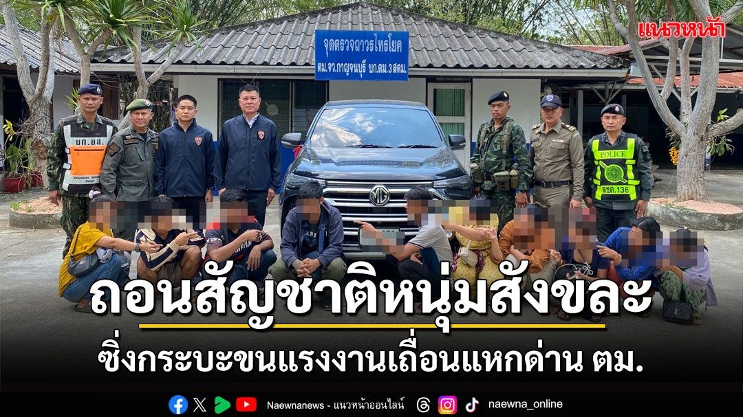 เชือดรายแรก! เพิกถอนสัญชาติไทย'หนุ่มสังขละบุรี'ซิ่งกระบะขนแรงงานเถื่อนแหกด่าน