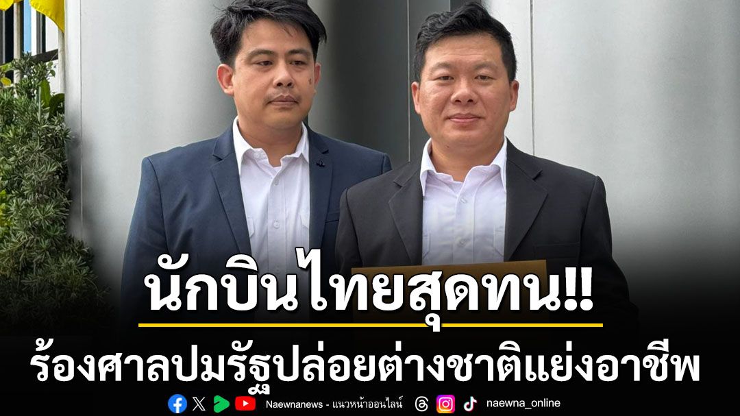 ถึงกับต้องร้องศาล! นักบินไทยสุดทน เผยว่างงานนับพันคนแต่รัฐปล่อยต่างชาติแย่งอาชีพ