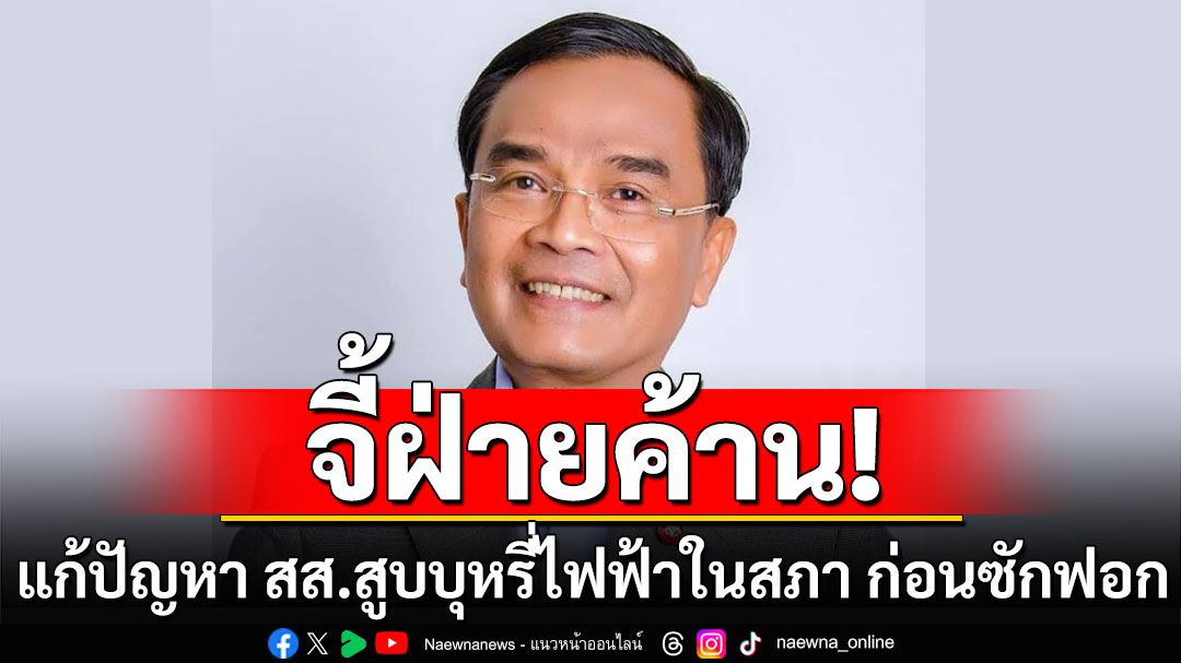 ต้องเด็ดขาด! ‘นิพิฏฐ์’ จี้ฝ่ายค้านแก้ปัญหา สส.สูบบุหรี่ไฟฟ้าในสภา ก่อนอภิปรายไม่ไว้วางใจ