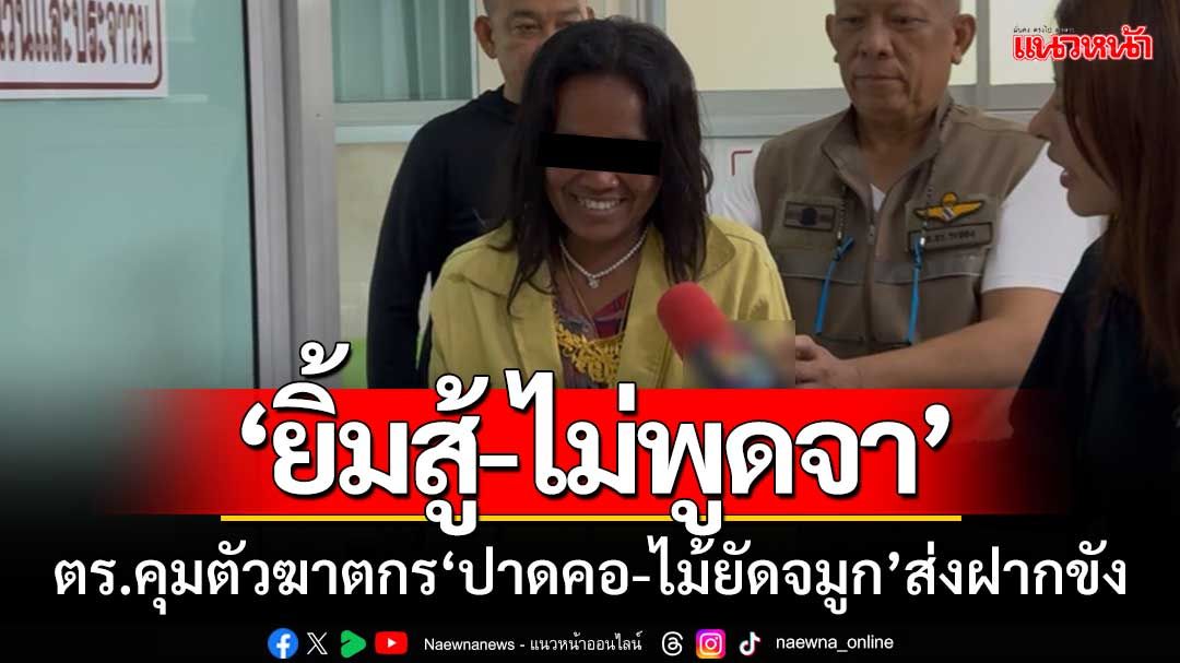 ตำรวจคุมตัวฆาตกร ‘ปาดคอ-ไม้ยัดจมูก’ ส่งฝากขัง ‘ยิ้มสู้กล้อง-ไม่พูดไม่จา’