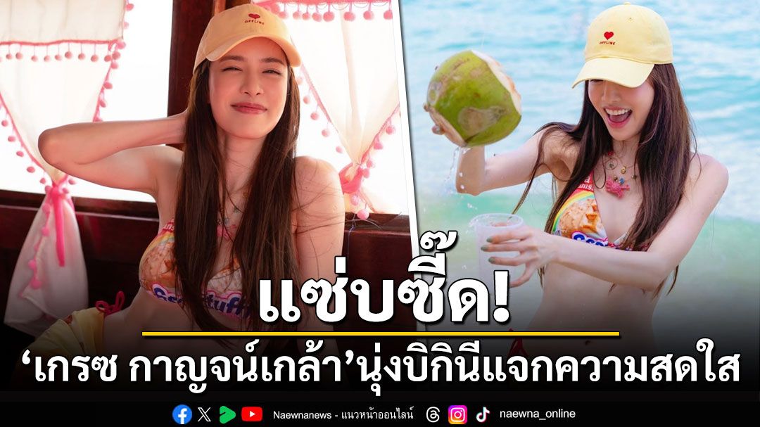 แซ่บซี๊ด! 'เกรซ กาญจน์เกล้า'นุ่งบิกินีแจกความสดใสสะกดทุกสายตา