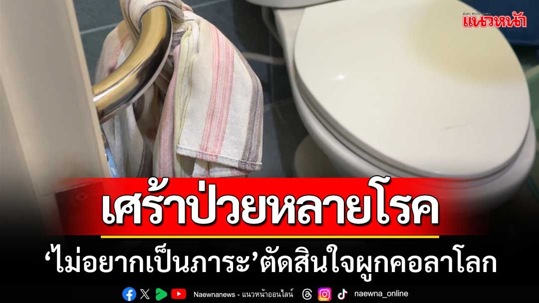 ‘หนุ่มใหญ่’ เศร้าป่วยหลายโรค ‘เครียดไม่อยากเป็นภาระ’ ตัดสินใจผูกคอลาโลก