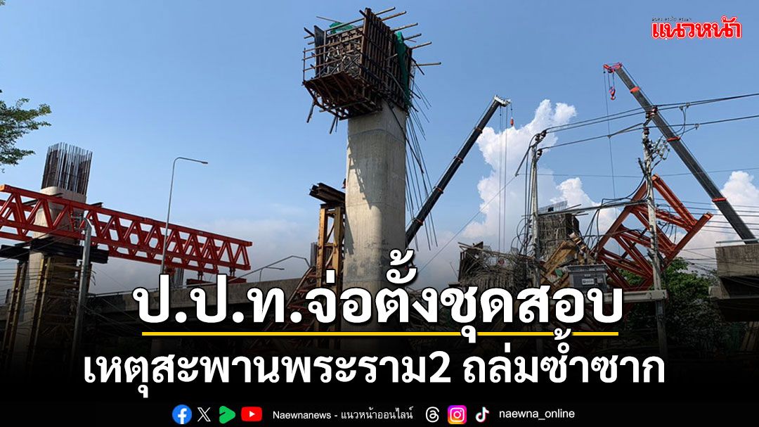 ป.ป.ท.จ่อตั้งกก.ตรวจสอบหาสาเหตุที่แท้จริงสะพานพระราม2 ถล่มซ้ำซาก