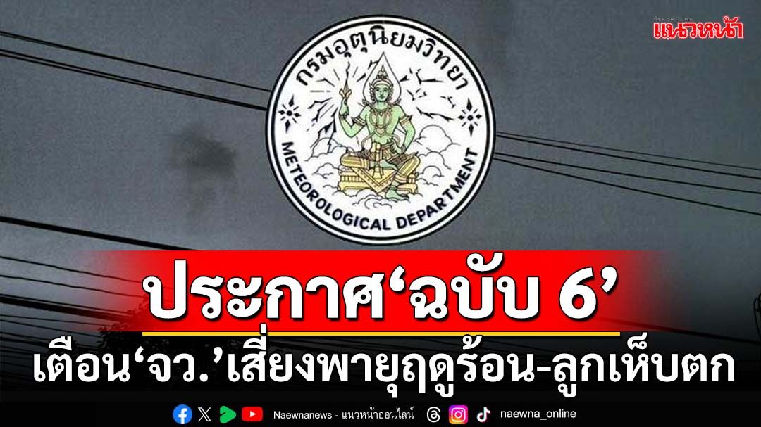 เช็คที่นี่! กรมอุตุนิยมวิทยาประกาศ‘ฉบับ 6’ กางลิสต์‘จังหวัด’ระวัง‘ลูกเห็บตก-พายุฤดูร้อน’ถล่ม