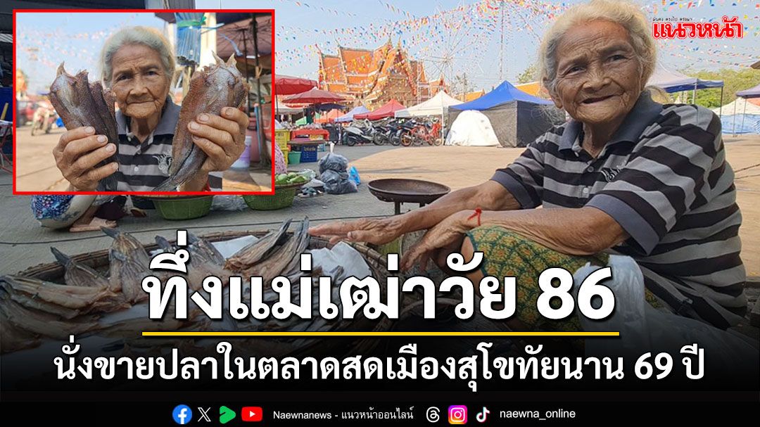 ทึ่ง 'แม่เฒ่า' วัย 86 ไม่อยู่เฉยนั่งขายปลาในตลาดสดเมืองสุโขทัยนานถึง 69 ปี