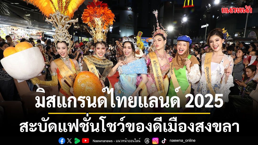 เก็บตก'มิสแกรนด์ ไทยแลนด์ 2025'เก็บตัวสงขลาสะบัดแฟชั่นโชว์ของดีเมืองสงขลา