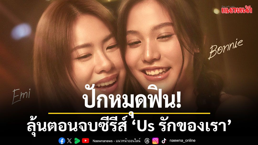 ปักหมุดฟิน!'เอมี่-บอนนี่'นำทีมชวนแฟนๆ ร่วมลุ้นตอนจบซีรีส์ 'Us รักของเรา'