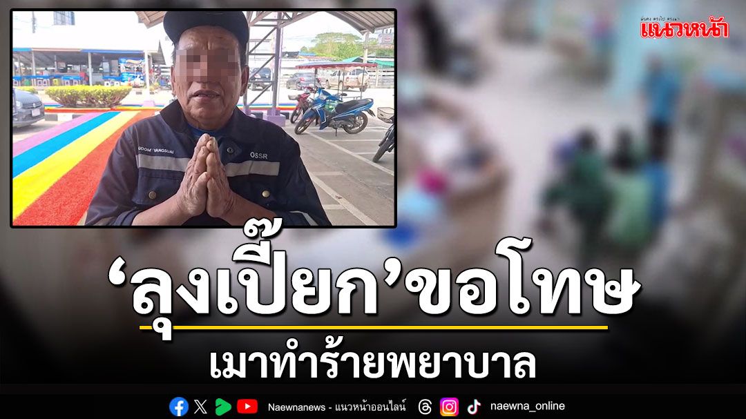 'ลุงเปี๊ยก'หน้าจ๋อย! ขอโทษเมาทำร้ายพยาบาล ผมแค่กลัวตายจึงอาละวาด