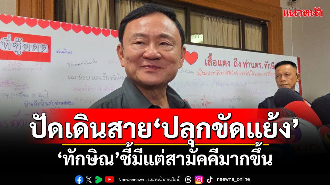 'ทักษิณ'ปัดเดินสายพบ'มวลชนเสื้อแดง'ปลุกกระแสทำขัดแย้ง