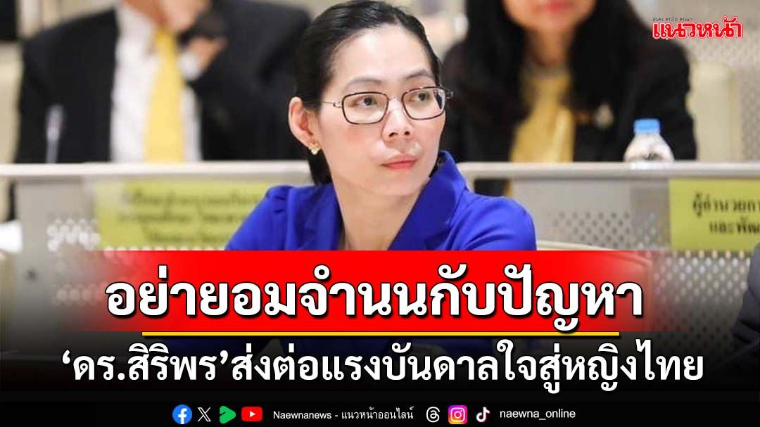 ‘หญิงไทย’อย่ายอมจำนนกับปัญหา : เปิดมุมมอง‘ดร.สิริพร พิทยโสภณ’รองผู้อำนวยการ สอวช.