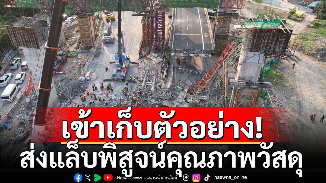 เก็บตัวอย่างโครงสร้างทางด่วน พระราม2 ถล่ม ส่งแล็บพิสูจน์คุณภาพวัสดุ หลังสังคมคาใจ