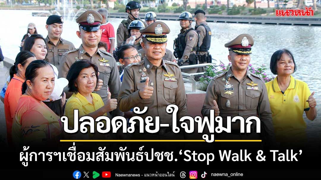 ปลอดภัย-ใจฟูมาก! ผู้การกาฬสินธุ์นำกำลังเชื่อมสัมพันธ์ปชช. ‘Stop Walk & Talk’