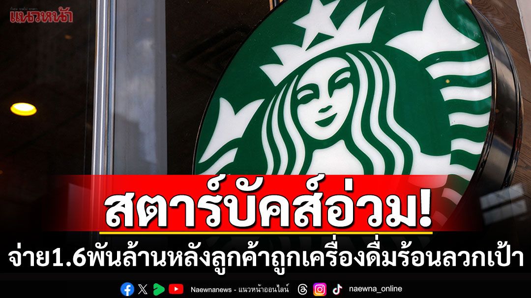 ศาลสั่ง'สตาร์บัคส์'จ่าย1.6พันล้าน เหตุฝาแก้วปิดไม่สนิทจนเครื่องดื่มร้อนหกใส่เป้าลูกค้า